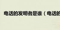電話的發明者是誰(電話的發明者叫什么)