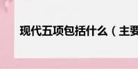 現代五項包括什么(主要包括這五項)
