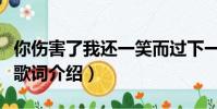 你傷害了我還一笑而過下一句(一笑而過完整歌詞介紹)