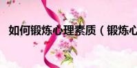 如何鍛煉心理素質(鍛煉心理素質的方法)