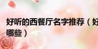好聽的西餐廳名字推薦(好聽的西餐廳名字有哪些)