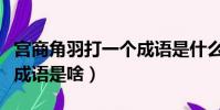 宮商角羽打一個成語是什么(宮商角羽打一個成語是啥)