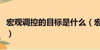 宏觀調控的目標是什么(宏觀調控的主要目標)