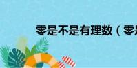 零是不是有理數(零是什么數)