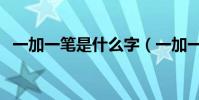 一加一筆是什么字(一加一筆的字有哪些)