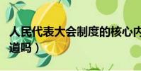 人民代表大會制度的核心內容和實質是(你知道嗎)