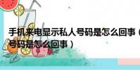 手機來電顯示私人號碼是怎么回事(關于手機來電顯示私人號碼是怎么回事)