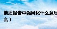 地質報告中強風化什么意思(強風化指的是什么)