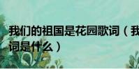 我們的祖國是花園歌詞(我們的祖國是花園歌詞是什么)