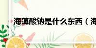 海藻酸鈉是什么東西(海藻酸鈉介紹)