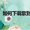 如何下載歌到mp3（下載歌到mp3的方法）