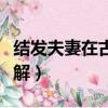 結發夫妻在古代是什么意思（結發夫妻意思詳解）