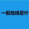 一般地線是什么顏色（一般地線是哪種顏色）