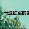 十送紅軍的歌詞是什么（十送紅軍的完整歌詞）