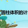 圓柱體積的計算公式（圓柱體積公式是什么）
