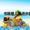 書籍是人類進步的階梯是誰說的（書籍是人類進步的階梯意思）