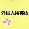外國人用英語怎么說（外國人的英語是什么）