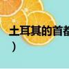 土耳其的首都在哪里（土耳其的首都簡單介紹）