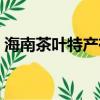 海南茶葉特產有那些（海南有什么茶葉特產）