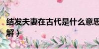 結發夫妻在古代是什么意思(結發夫妻意思詳解)