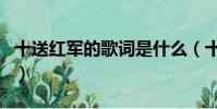 十送紅軍的歌詞是什么(十送紅軍的完整歌詞)