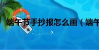 端午節手抄報怎么畫(端午節手抄報教程)