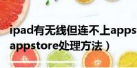 ipad有無線但連不上appstore(ipad連不上appstore處理方法)