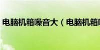 電腦機箱噪音大(電腦機箱噪音大解決方法)