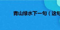 青山綠水下一句(這句話的出處)