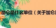 加侖是什么單位(關于加侖是什么單位介紹)