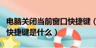 電腦關閉當前窗口快捷鍵(電腦關閉當前窗口快捷鍵是什么)