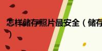 怎樣儲存照片最安全(儲存照片最安全的方法)