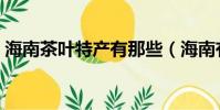 海南茶葉特產有那些(海南有什么茶葉特產)