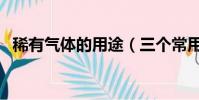 稀有氣體的用途(三個常用用途帶你了解)