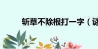 斬草不除根打一字(謎語的來源)
