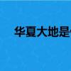 華夏大地是什么意思（華夏大地的解釋）