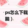 ps怎么下載到電腦上（如何下載ps軟件到電腦）