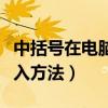 中括號在電腦上怎么打（中括號在電腦上的輸入方法）