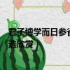 君子博學而日參省乎己翻譯（君子博學而日參省乎己原文節選欣賞）
