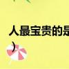 人最寶貴的是生命原文（這段話原文出自哪里）