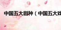 中國五大劇種(中國五大戲曲劇種有哪些)