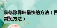 裝修除異味最快的方法(四種去除裝修異味的常見方法)