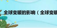 全球變暖的影響(全球變暖的影響及原因)