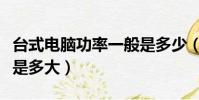 臺式電腦功率一般是多少(臺式電腦功率一般是多大)