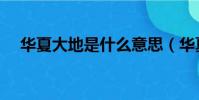 華夏大地是什么意思(華夏大地的解釋)