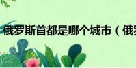 俄羅斯首都是哪個城市(俄羅斯首都的介紹)