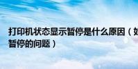 打印機狀態顯示暫停是什么原因(如何解決打印機狀態顯示暫停的問題)