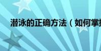 潛泳的正確方法(如何掌握潛泳的要領)