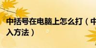 中括號在電腦上怎么打(中括號在電腦上的輸入方法)