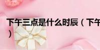 下午三點是什么時辰(下午三點屬于什么時辰)